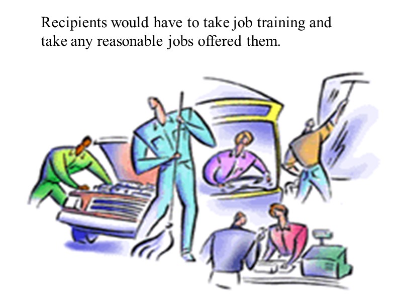 Recipients would have to take job training and take any reasonable jobs offered them.